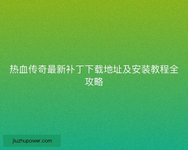 热血传奇最新补丁下载地址及安装教程全攻略